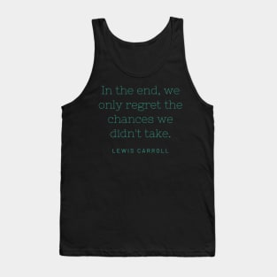 "In the end, we only regret the chances we didn't take." - Lewis Carroll Tank Top